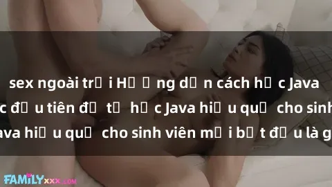 sex ngoài trời Hướng dẫn cách học Java cho sinh viên: Bước đầu tiên để tự học Java hiệu quả cho sinh viên mới bắt đầu là gì?