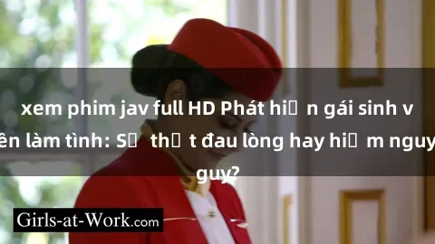 xem phim jav full HD Phát hiện gái sinh viên làm tình: Sự thật đau lòng hay hiểm nguy?