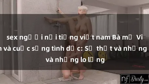 sex người nổi tiếng việt nam Bà mẹ Việt Nam và cuộc sống tình dục: Sự thật và những lo lắng