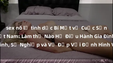 sex nô lệ tình dục Bí Mật về Cuộc Sống Của Các MILF Việt Nam: Làm thế Nào Họ Điều Hành Gia Đình, Sự Nghiệp và Vẻ Đẹp Với Định Hình Văn Hóa Đương Đại