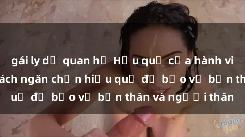 gái ly dị quan hệ Hậu quả của hành vi bạo dâm sex và cách ngăn chặn hiệu quả để bảo vệ bản thân và người thân