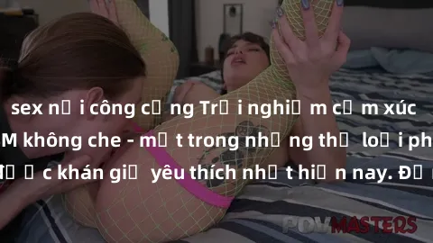 sex nơi công cộng Trải nghiệm cảm xúc thăng hoa với jav SM không che - một trong những thể loại phim người lớn được khán giả yêu thích nhất hiện nay. Đảm bảo đem lại sự hấp dẫn, kích thích tối đa cho 