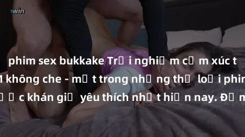 phim sex bukkake Trải nghiệm cảm xúc thăng hoa với jav SM không che - một trong những thể loại phim người lớn được khán giả yêu thích nhất hiện nay. Đảm bảo đem lại sự hấp dẫn, kích thích tối đa cho n