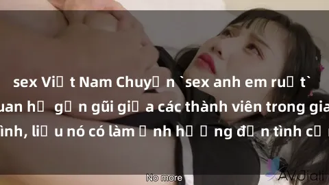 sex Việt Nam Chuyện `sex anh em ruột` - Đề cập đến quan hệ gần gũi giữa các thành viên trong gia đình, liệu nó có làm ảnh hưởng đến tình cảm gia đình hay không?