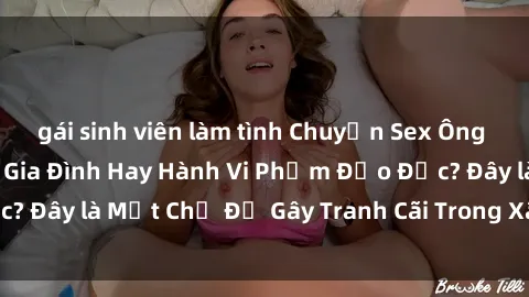 gái sinh viên làm tình Chuyện Sex Ông Cháu: Mối Quan Hệ Gia Đình Hay Hành Vi Phạm Đạo Đức? Đây là Một Chủ Đề Gây Tranh Cãi Trong Xã Hội Hiện Nay.