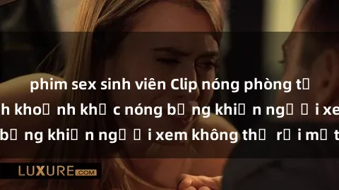 phim sex sinh viên Clip nóng phòng tắm gây sốt: Cận cảnh khoảnh khắc nóng bỏng khiến người xem không thể rời mắt