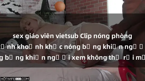 sex giáo viên vietsub Clip nóng phòng tắm gây sốt: Cận cảnh khoảnh khắc nóng bỏng khiến người xem không thể rời mắt