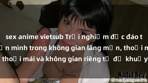sex anime vietsub Trải nghiệm độc đáo tại sex nhà nghỉ: ẩn mình trong không gian lãng mạn, thoải mái và không gian riêng tư để khuấy động tình ái.