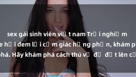 sex gái sinh viên việt nam Trải nghiệm mới lạ: Sex trong xe hơi đem lại cảm giác hưng phấn, khám phá. Hãy khám phá cách thú vị để đốt lên cảm xúc trong cuộc tình!