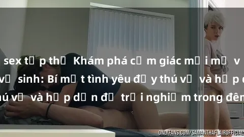 sex tập thể Khám phá cảm giác mới mẻ với sex trong nhà vệ sinh: Bí mật tình yêu đầy thú vị và hấp dẫn để trải nghiệm trong đêm hôm nay!