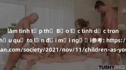 làm tình tập thể Bạo lực tình dục trong nhóm: nguy cơ và hậu quả to lớn đối mọi người参考: https://www.theguardian.com/society/2021/nov/11/children-as-young-as-four-are-being-sexually-abused-by-groups-i