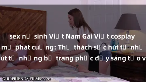 sex nữ sinh Việt Nam Gái Việt cosplay sexy khiến fan hâm mộ phát cuồng: Thử thách sức hút từ những bộ trang phục đầy sáng tạo và quyến rũ!