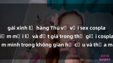 gái xinh lộ hàng Thú vị với sex cosplay anime: Trải nghiệm mới lạ và đắt giá trong thế giới cosplay! Đắm mình trong không gian hư cấu và thỏa mãn niềm đam mê của bạn!