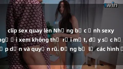clip sex quay lén Những bức ảnh sexy tá gợi cảm khiến người xem không thể rời mắt, đầy sức hấp dẫn và quyến rũ. Đừng bỏ lỡ các hình ảnh nóng bỏng này!