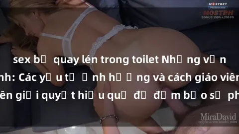 sex bị quay lén trong toilet Những vấn đề về sex học sinh: Các yếu tố ảnh hưởng và cách giáo viên giải quyết hiệu quả để đảm bảo sự phát triển toàn diện.
