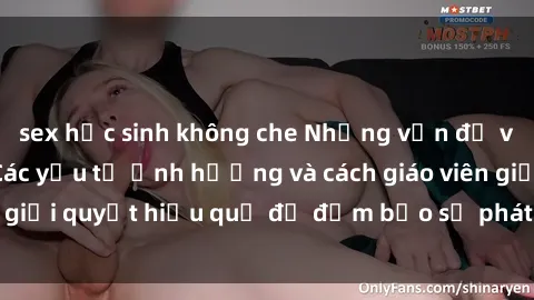 sex học sinh không che Những vấn đề về sex học sinh: Các yếu tố ảnh hưởng và cách giáo viên giải quyết hiệu quả để đảm bảo sự phát triển toàn diện.