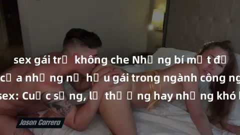 sex gái trẻ không che Những bí mật đằng sau cuộc sống của những nữ hầu gái trong ngành công nghiệp sex: Cuộc sống, lẽ thường hay những khó khăn mà họ phải đối mặt.