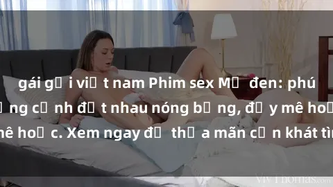 gái gọi việt nam Phim sex Mỹ đen: phút mãnh liệt với những cảnh địt nhau nóng bỏng, đầy mê hoặc. Xem ngay để thỏa mãn cơn khát tình dục của bạn!