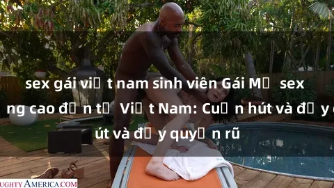 sex gái việt nam sinh viên Gái Mỹ sex chất lượng cao đến từ Việt Nam: Cuốn hút và đầy quyến rũ