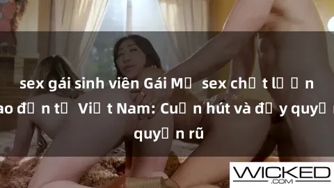 sex gái sinh viên Gái Mỹ sex chất lượng cao đến từ Việt Nam: Cuốn hút và đầy quyến rũ
