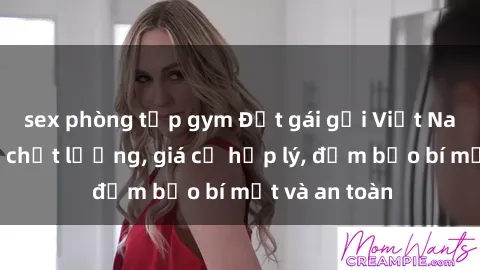 sex phòng tập gym Đặt gái gọi Việt Nam: Dịch vụ chất lượng, giá cả hợp lý, đảm bảo bí mật và an toàn