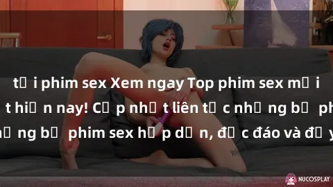 tải phim sex Xem ngay Top phim sex mới nhất đang hot nhất hiện nay! Cập nhật liên tục những bộ phim sex hấp dẫn, độc đáo và đầy kích thích.