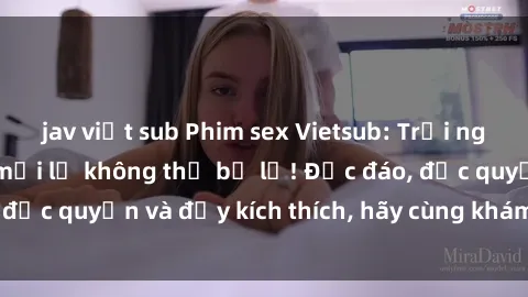 jav việt sub Phim sex Vietsub: Trải nghiệm hấp dẫn và mới lạ không thể bỏ lỡ! Độc đáo, độc quyền và đầy kích thích, hãy cùng khám phá ngay!