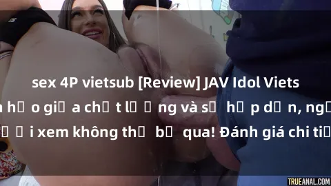 sex 4P vietsub [Review] JAV Idol Vietsub: Sự kết hợp hoàn hảo giữa chất lượng và sự hấp dẫn, người xem không thể bỏ qua! Đánh giá chi tiết về ứng dụng này!