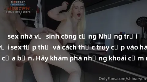 sex nhà vệ sinh công cộng Những trải nghiệm mới lạ với sex tập thể và cách thức truy cập vào hành lang đam mê của bạn. Hãy khám phá những khoái cảm đầy kích thích với tập thể hấp dẫn!