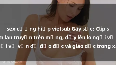 sex cưỡng hiếp vietsub Gây sốc: Clip sex mẹ con Việt Nam lan truyền trên mạng, dấy lên lo ngại về vấn đề đạo đức và giáo dục trong xã hội hiện nay.