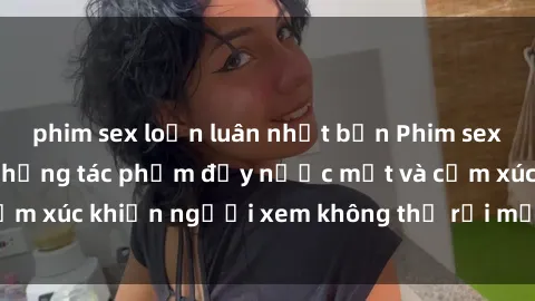 phim sex loạn luân nhật bản Phim sex anime đỉnh cao: Những tác phẩm đầy nước mắt và cảm xúc khiến người xem không thể rời mắt khỏi màn hình