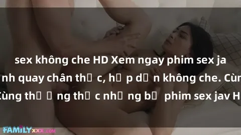 sex không che HD Xem ngay phim sex jav HD với những cảnh quay chân thực, hấp dẫn không che. Cùng thưởng thức những bộ phim sex jav HD hot nhất hiện nay!