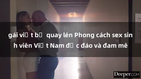 gái việt bị quay lén Phong cách sex sinh viên Việt Nam độc đáo và đam mê